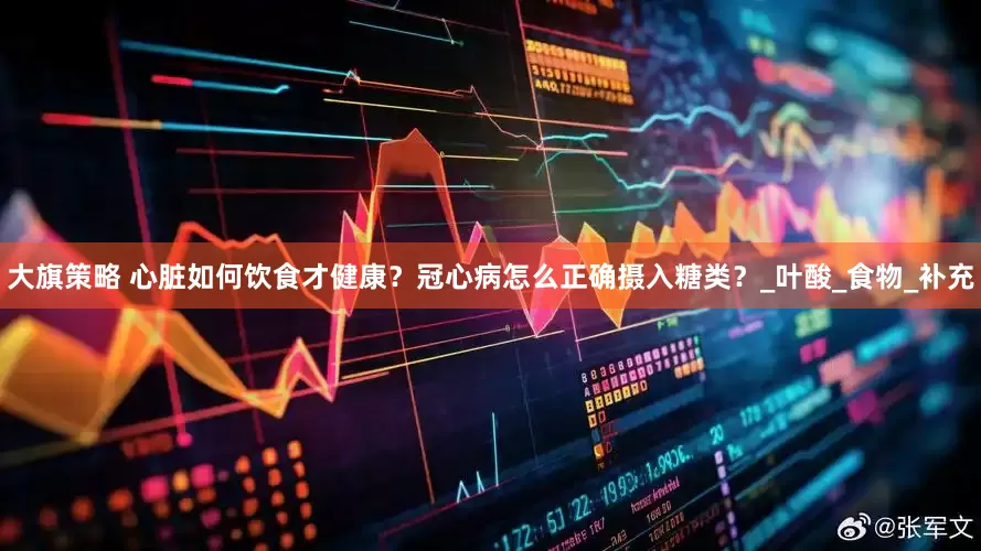 大旗策略 心脏如何饮食才健康？冠心病怎么正确摄入糖类？_叶酸_食物_补充