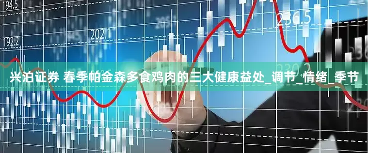 兴泊证券 春季帕金森多食鸡肉的三大健康益处_调节_情绪_季节
