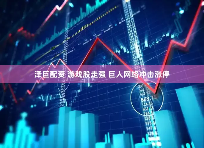 泽巨配资 游戏股走强 巨人网络冲击涨停