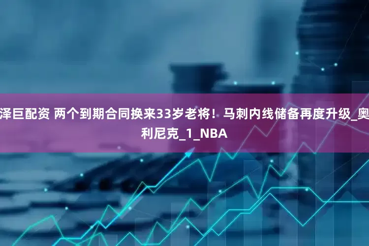 泽巨配资 两个到期合同换来33岁老将！马刺内线储备再度升级_奥利尼克_1_NBA