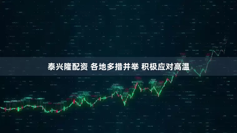 泰兴隆配资 各地多措并举 积极应对高温