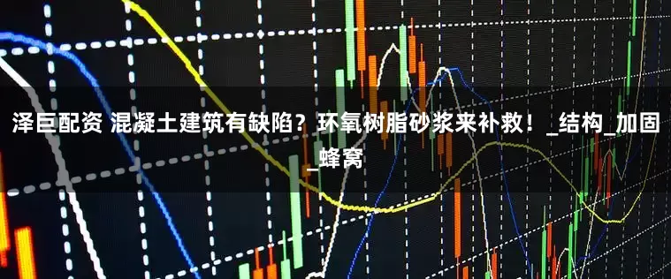 泽巨配资 混凝土建筑有缺陷？环氧树脂砂浆来补救！_结构_加固_蜂窝
